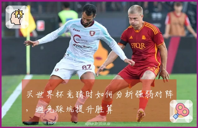 买世界杯竞猜时如何分析强弱对阵，避免踩坑提升胜算