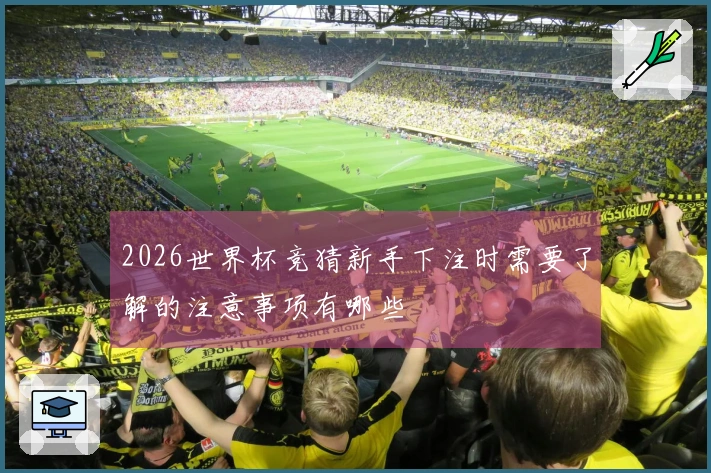 2026世界杯竞猜新手下注时需要了解的注意事项有哪些