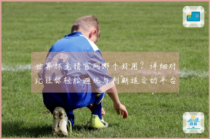 世界杯竞猜官网哪个好用？详细对比让你轻松避坑与判断适合的平台