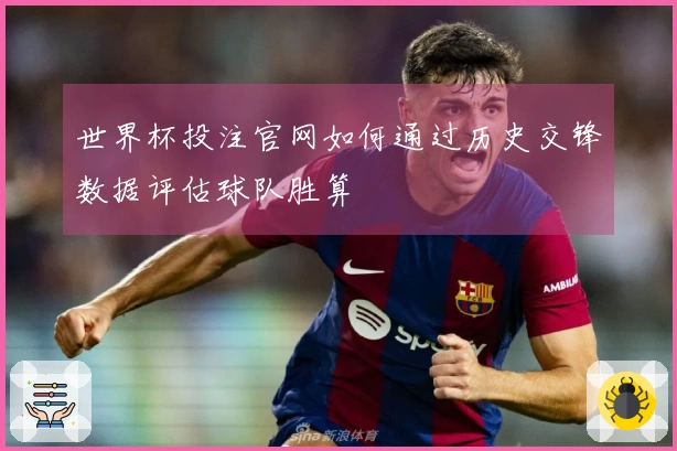 世界杯投注官网如何通过历史交锋数据评估球队胜算