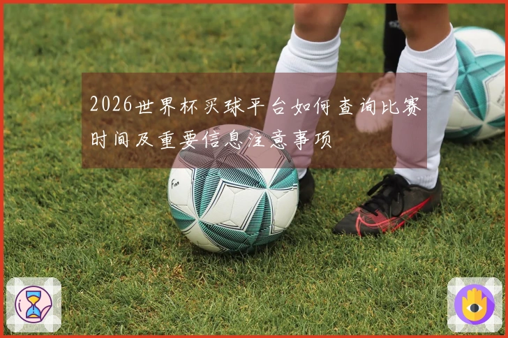 2026世界杯买球平台如何查询比赛时间及重要信息注意事项