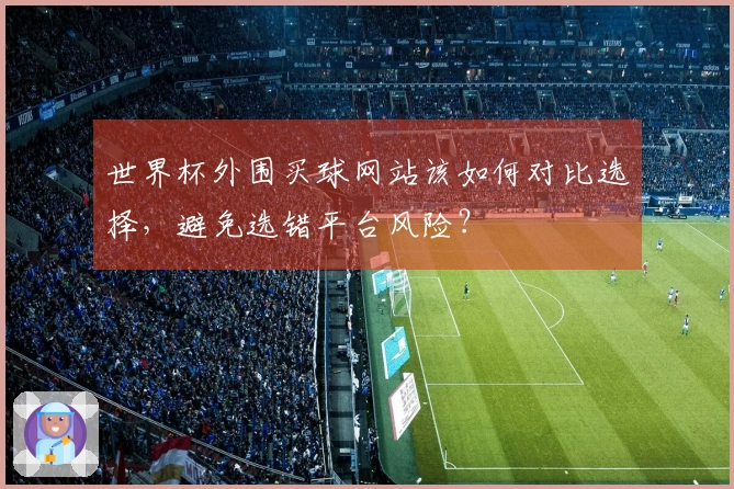 世界杯外围买球网站该如何对比选择，避免选错平台风险？